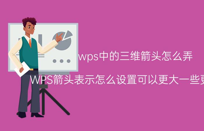 wps中的三维箭头怎么弄 WPS箭头表示怎么设置可以更大一些更长一些？